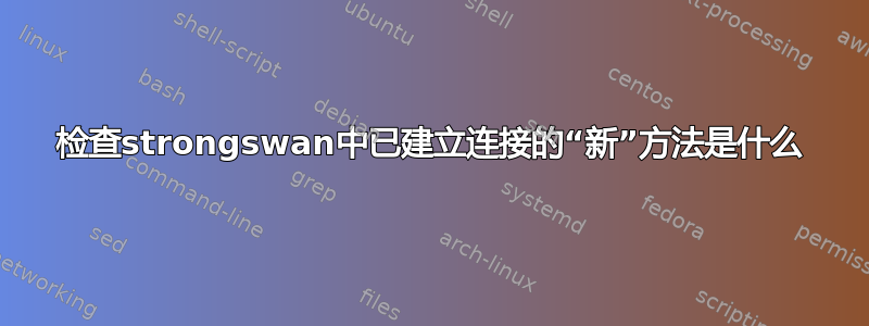 检查strongswan中已建立连接的“新”方法是什么