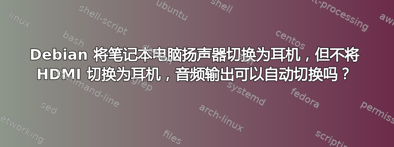 Debian 将笔记本电脑扬声器切换为耳机，但不将 HDMI 切换为耳机，音频输出可以自动切换吗？