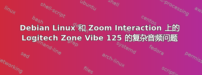 Debian Linux 和 Zoom Interaction 上的 Logitech Zone Vibe 125 的复杂音频问题