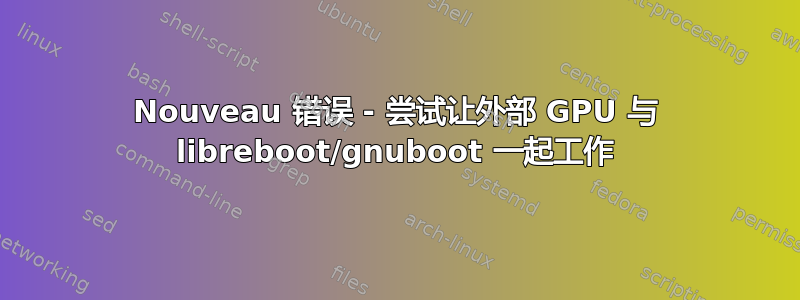 Nouveau 错误 - 尝试让外部 GPU 与 libreboot/gnuboot 一起工作