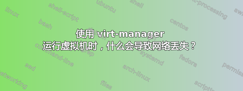 使用 virt-manager 运行虚拟机时，什么会导致网络丢失？