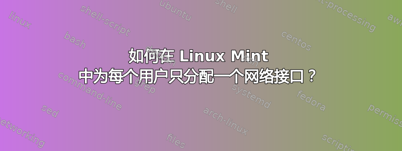 如何在 Linux Mint 中为每个用户只分配一个网络接口？