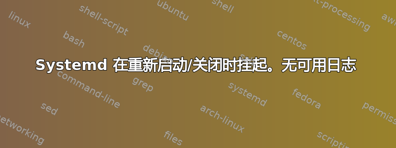 Systemd 在重新启动/关闭时挂起。无可用日志