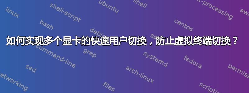 如何实现多个显卡的快速用户切换，防止虚拟终端切换？