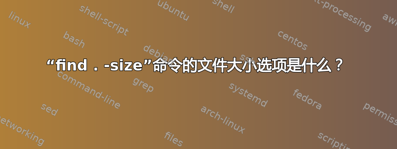 “find . -size”命令的文件大小选项是什么？