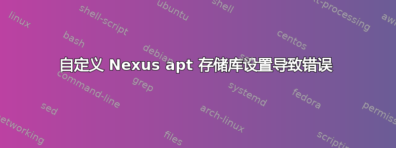 自定义 Nexus apt 存储库设置导致错误