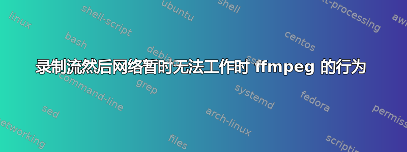 录制流然后网络暂时无法工作时 ffmpeg 的行为