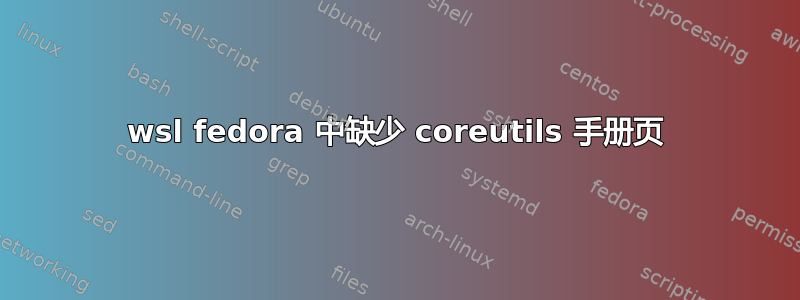 wsl fedora 中缺少 coreutils 手册页