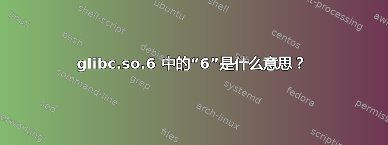 glibc.so.6 中的“6”是什么意思？