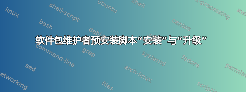 软件包维护者预安装脚本“安装”与“升级”