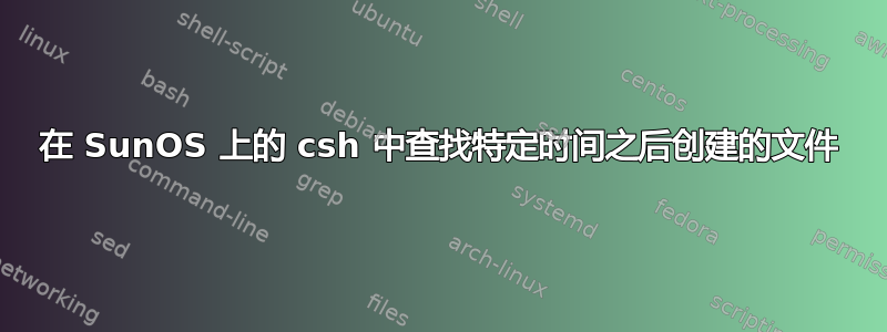 在 SunOS 上的 csh 中查找特定时间之后创建的文件