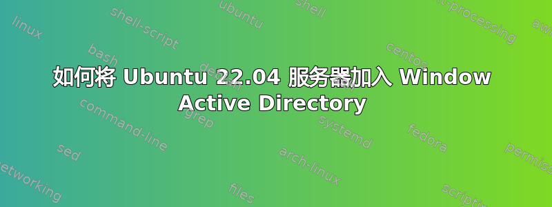 如何将 Ubuntu 22.04 服务器加入 Window Active Directory