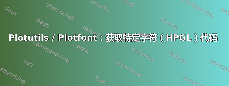 Plotutils / Plotfont：获取特定字符（HPGL）代码