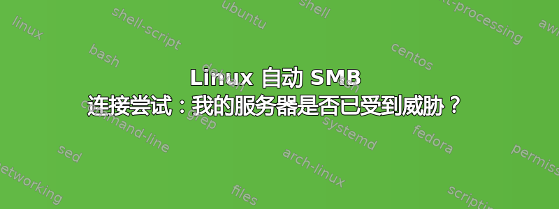 Linux 自动 SMB 连接尝试：我的服务器是否已受到威胁？