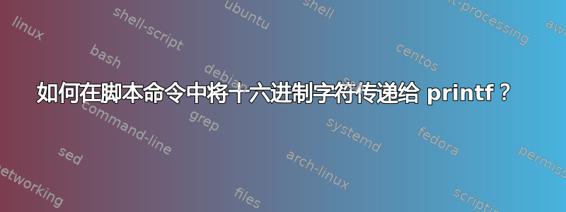 如何在脚本命令中将十六进制字符传递给 printf？ 