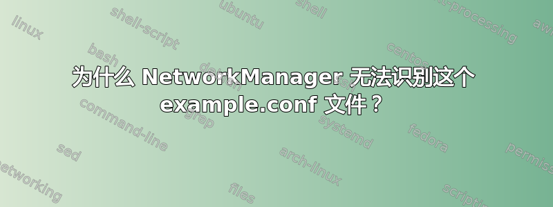 为什么 NetworkManager 无法识别这个 example.conf 文件？