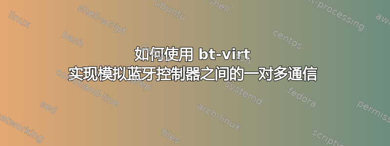 如何使用 bt-virt 实现模拟蓝牙控制器之间的一对多通信