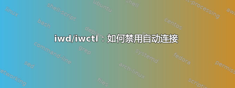 iwd/iwctl：如何禁用自动连接