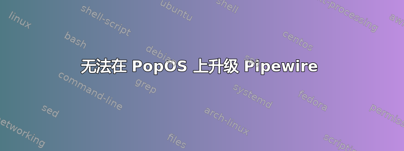 无法在 PopOS 上升级 Pipewire