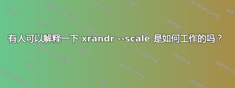 有人可以解释一下 xrandr --scale 是如何工作的吗？