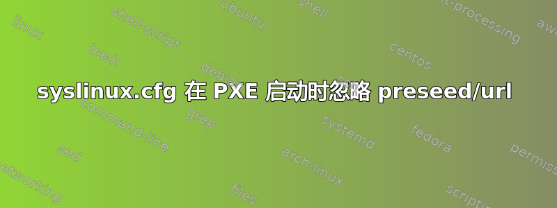 syslinux.cfg 在 PXE 启动时忽略 preseed/url