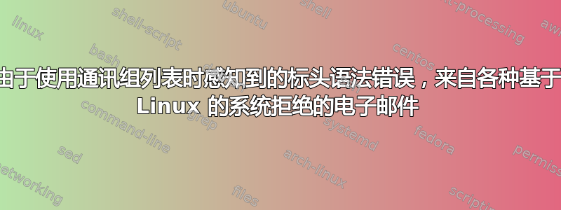 由于使用通讯组列表时感知到的标头语法错误，来自各种基于 Linux 的系统拒绝的电子邮件