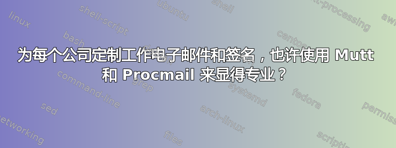 为每个公司定制工作电子邮件和签名，也许使用 Mutt 和 Procmail 来显得专业？