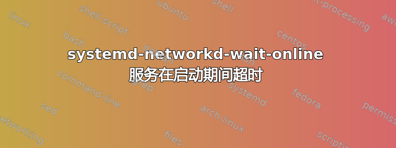 systemd-networkd-wait-online 服务在启动期间超时