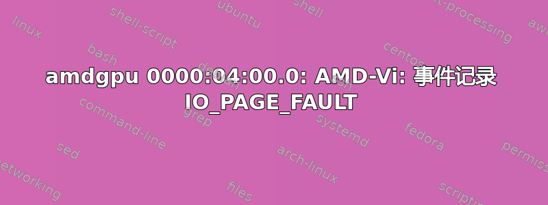 amdgpu 0000:04:00.0: AMD-Vi: 事件记录 IO_PAGE_FAULT