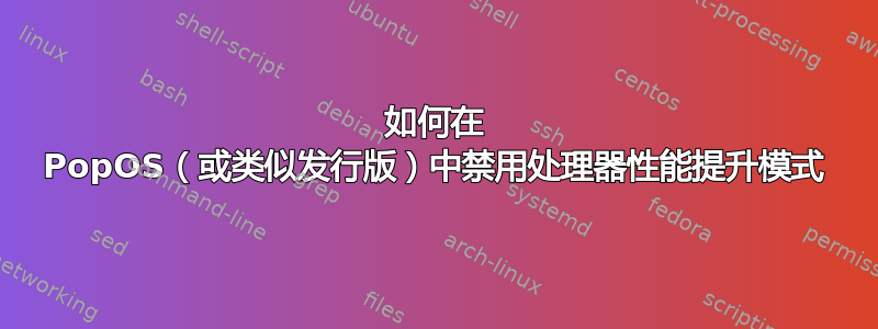 如何在 PopOS（或类似发行版）中禁用处理器性能提升模式