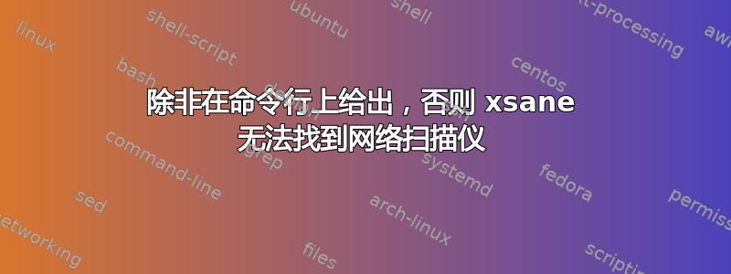 除非在命令行上给出，否则 xsane 无法找到网络扫描仪