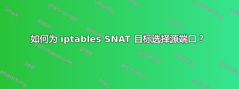 如何为 iptables SNAT 目标选择源端口？