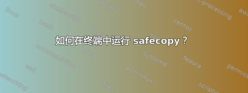 如何在终端中运行 safecopy？