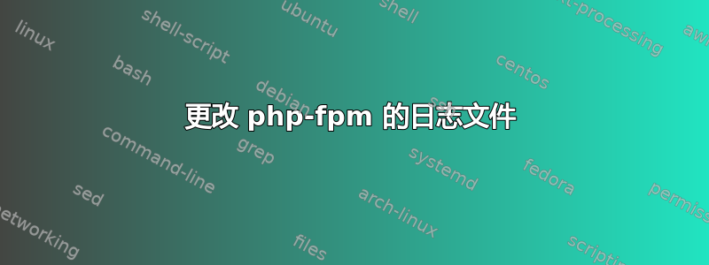 更改 php-fpm 的日志文件