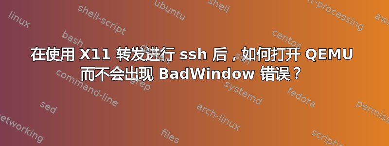 在使用 X11 转发进行 ssh 后，如何打开 QEMU 而不会出现 BadWindow 错误？