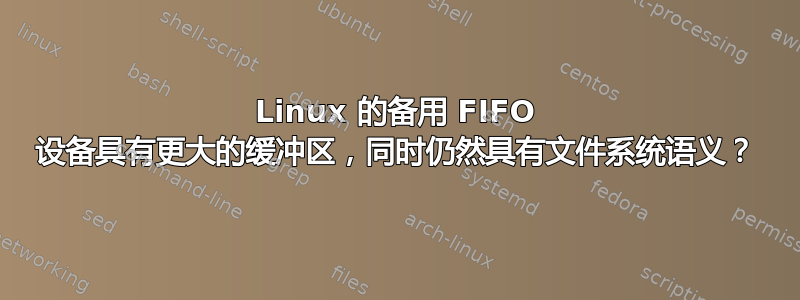 Linux 的备用 FIFO 设备具有更大的缓冲区，同时仍然具有文件系统语义？