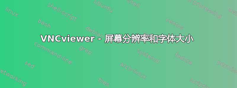 VNCviewer - 屏幕分辨率和字体大小