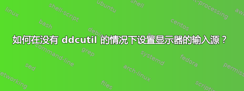 如何在没有 ddcutil 的情况下设置显示器的输入源？