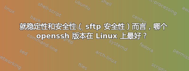 就稳定性和安全性（ sftp 安全性）而言，哪个 openssh 版本在 Linux 上最好？ 