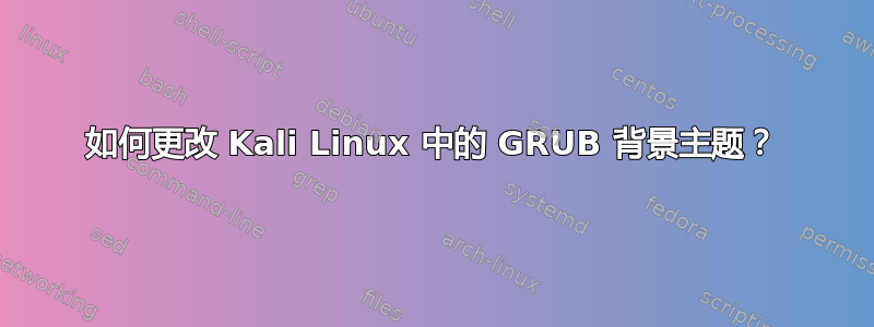 如何更改 Kali Linux 中的 GRUB 背景主题？