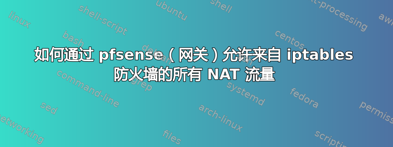 如何通过 pfsense（网关）允许来自 iptables 防火墙的所有 NAT 流量