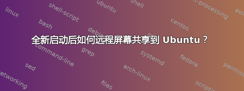 全新启动后如何远程屏幕共享到 Ubuntu？