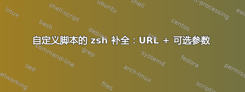 自定义脚本的 zsh 补全：URL + 可选参数