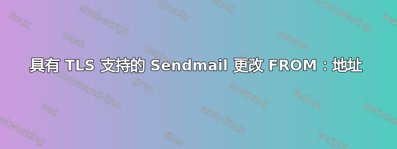 具有 TLS 支持的 Sendmail 更改 FROM：地址