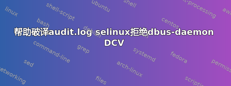 帮助破译audit.log selinux拒绝dbus-daemon DCV