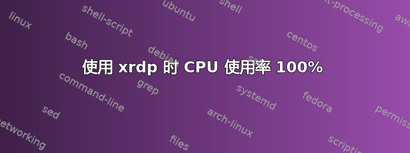 使用 xrdp 时 CPU 使用率 100%