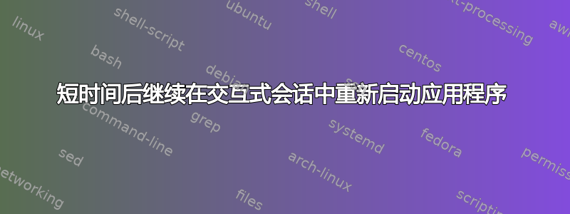 短时间后继续在交互式会话中重新启动应用程序