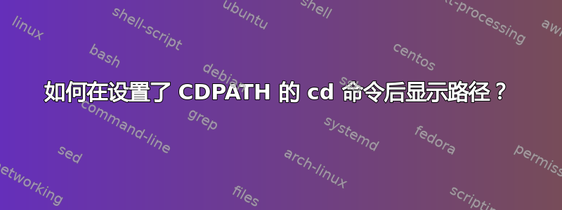 如何在设置了 CDPATH 的 cd 命令后显示路径？