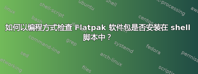 如何以编程方式检查 Flatpak 软件包是否安装在 shell 脚本中？