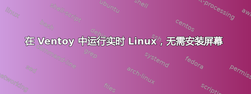 在 Ventoy 中运行实时 Linux，无需安装屏幕